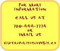 for more information     

call us at 

780-444-7774
or
email us

kidtropolis@shawbiz.ca
kidtropolis@shawbiz.ca